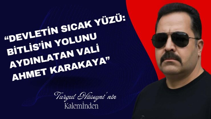 “Devletin Sıcak Yüzü: Bitlis’in Yolunu Aydınlatan Vali Ahmet Karakaya”
